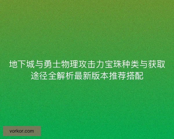 地下城与勇士物理攻击力宝珠种类与获取途径全解析最新版本推荐搭配